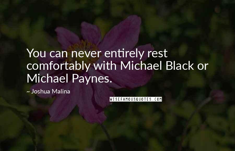 Joshua Malina quotes: You can never entirely rest comfortably with Michael Black or Michael Paynes.