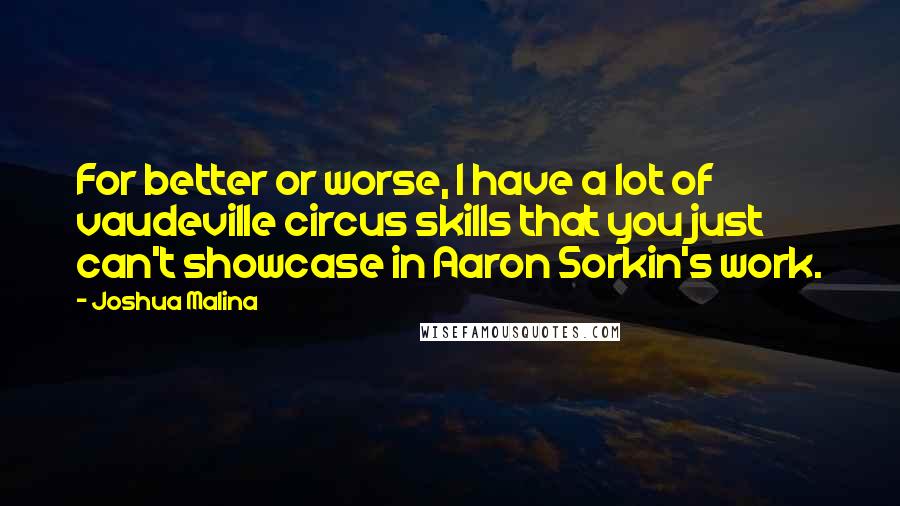 Joshua Malina quotes: For better or worse, I have a lot of vaudeville circus skills that you just can't showcase in Aaron Sorkin's work.