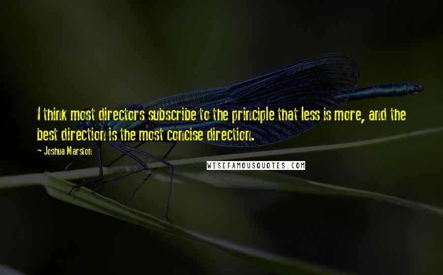 Joshua Marston quotes: I think most directors subscribe to the principle that less is more, and the best direction is the most concise direction.