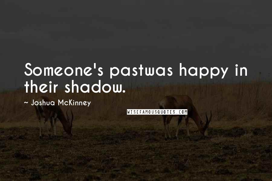 Joshua McKinney quotes: Someone's pastwas happy in their shadow.