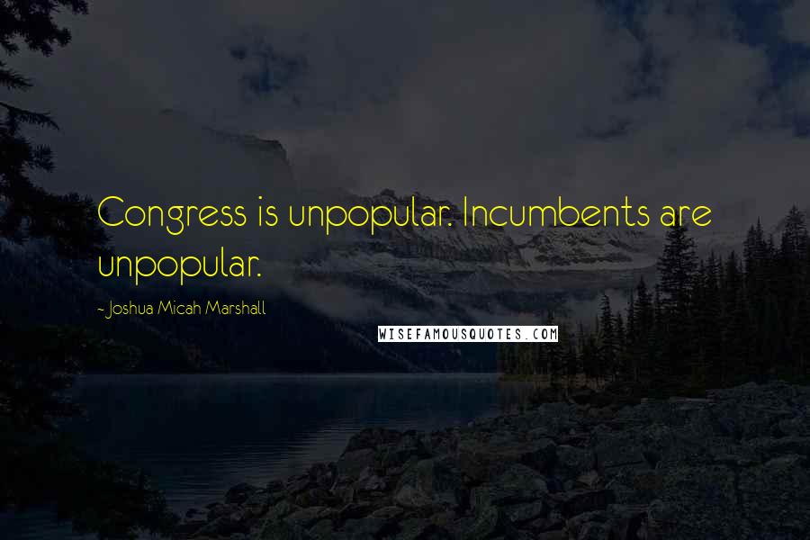 Joshua Micah Marshall quotes: Congress is unpopular. Incumbents are unpopular.