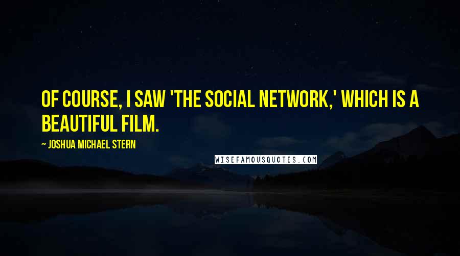 Joshua Michael Stern quotes: Of course, I saw 'The Social Network,' which is a beautiful film.