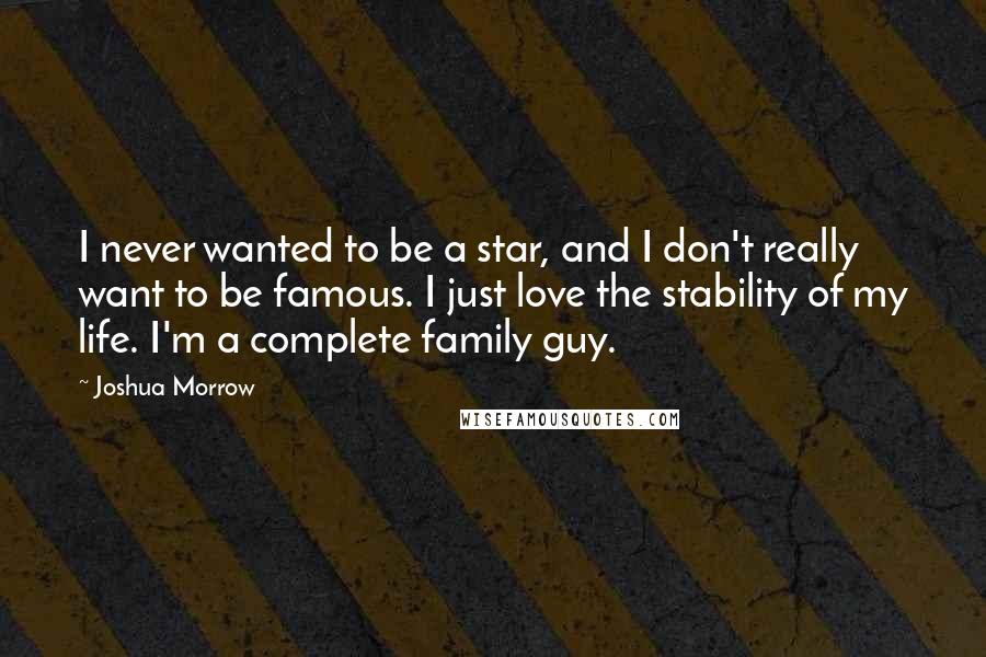 Joshua Morrow quotes: I never wanted to be a star, and I don't really want to be famous. I just love the stability of my life. I'm a complete family guy.