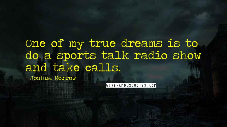 Joshua Morrow quotes: One of my true dreams is to do a sports talk radio show and take calls.