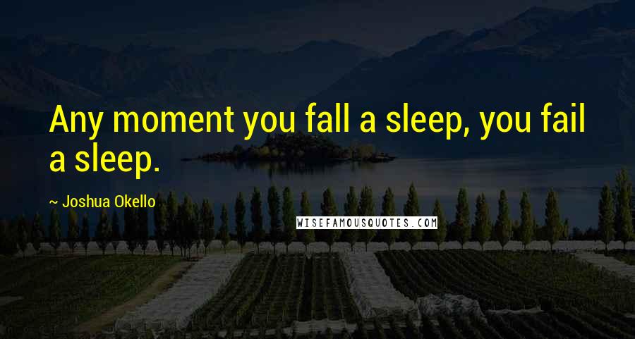 Joshua Okello quotes: Any moment you fall a sleep, you fail a sleep.