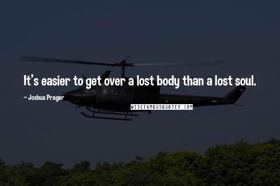 Joshua Prager quotes: It's easier to get over a lost body than a lost soul.