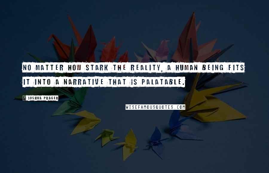 Joshua Prager quotes: No matter how stark the reality, a human being fits it into a narrative that is palatable.