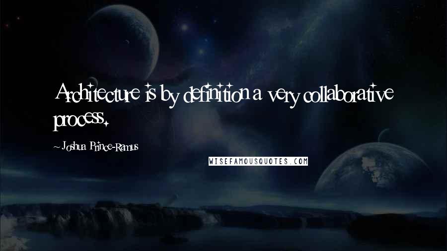 Joshua Prince-Ramus quotes: Architecture is by definition a very collaborative process.