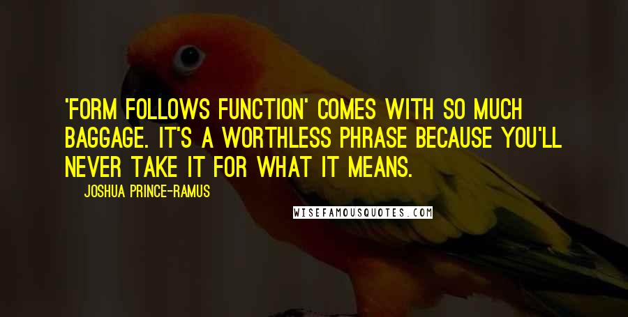 Joshua Prince-Ramus quotes: 'Form follows function' comes with so much baggage. It's a worthless phrase because you'll never take it for what it means.