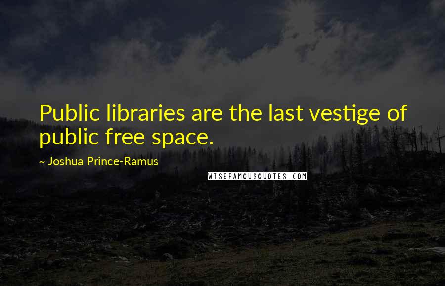 Joshua Prince-Ramus quotes: Public libraries are the last vestige of public free space.