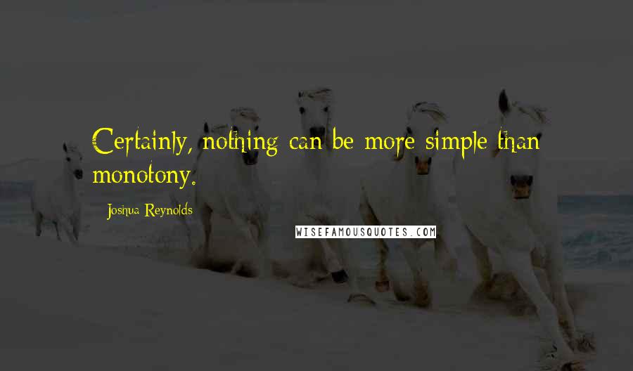 Joshua Reynolds quotes: Certainly, nothing can be more simple than monotony.
