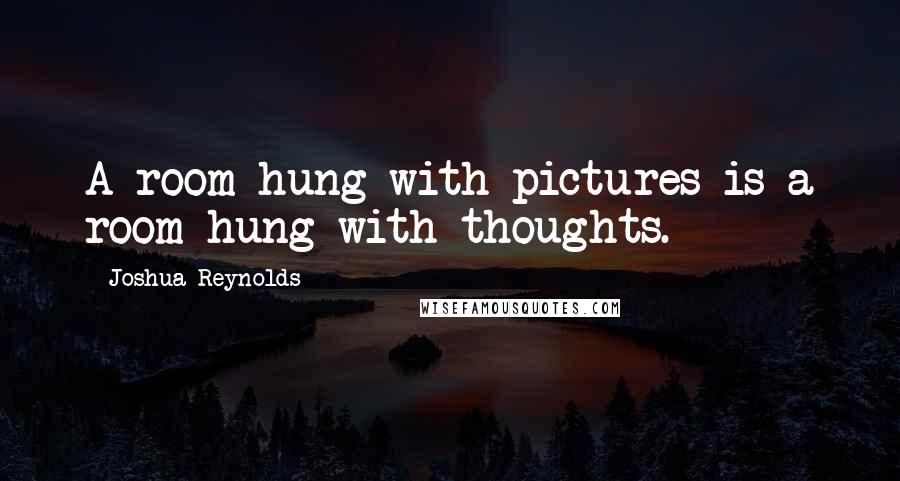 Joshua Reynolds quotes: A room hung with pictures is a room hung with thoughts.