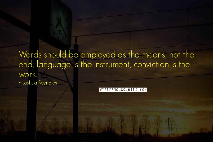 Joshua Reynolds quotes: Words should be employed as the means, not the end; language is the instrument, conviction is the work.