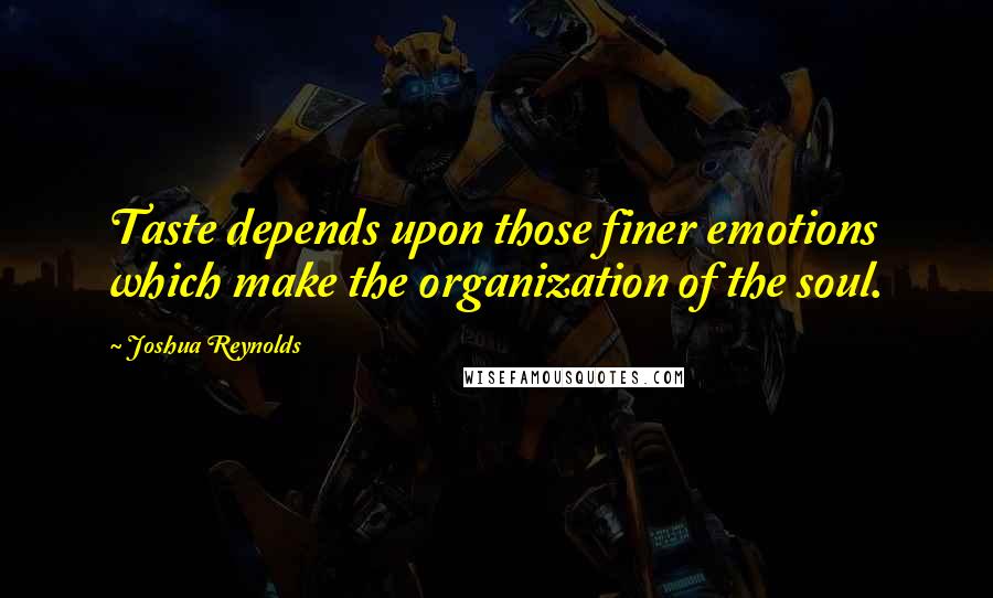 Joshua Reynolds quotes: Taste depends upon those finer emotions which make the organization of the soul.