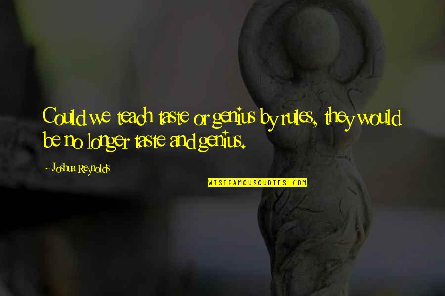 Joshua Reynolds Quotes By Joshua Reynolds: Could we teach taste or genius by rules, Joshua Reynolds Quotes By Joshua Reynolds: Could we teach taste or genius by rules,