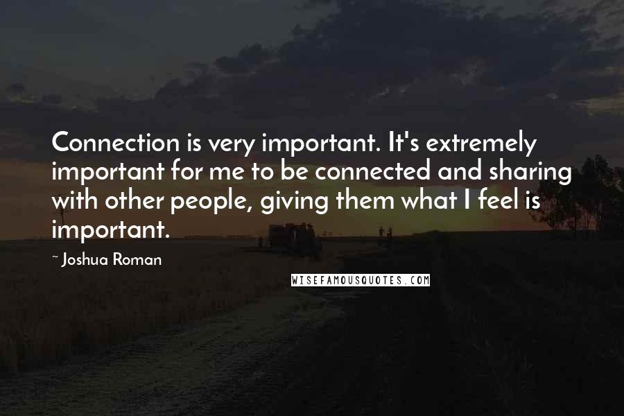 Joshua Roman quotes: Connection is very important. It's extremely important for me to be connected and sharing with other people, giving them what I feel is important.