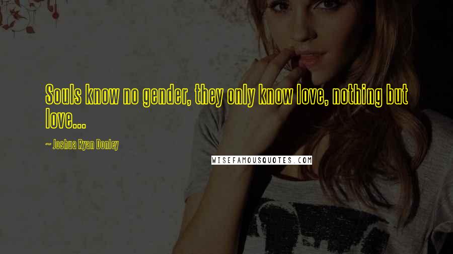 Joshua Ryan Donley quotes: Souls know no gender, they only know love, nothing but love...