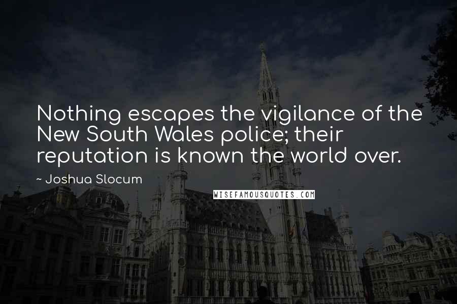 Joshua Slocum quotes: Nothing escapes the vigilance of the New South Wales police; their reputation is known the world over.