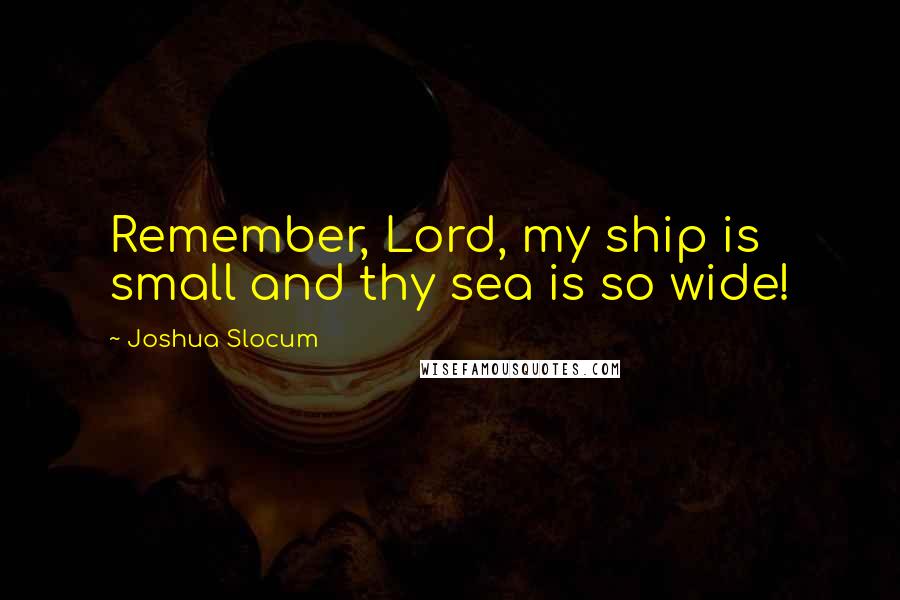 Joshua Slocum quotes: Remember, Lord, my ship is small and thy sea is so wide!