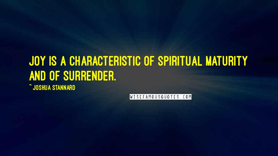 Joshua Stannard quotes: Joy is a characteristic of spiritual maturity and of surrender.