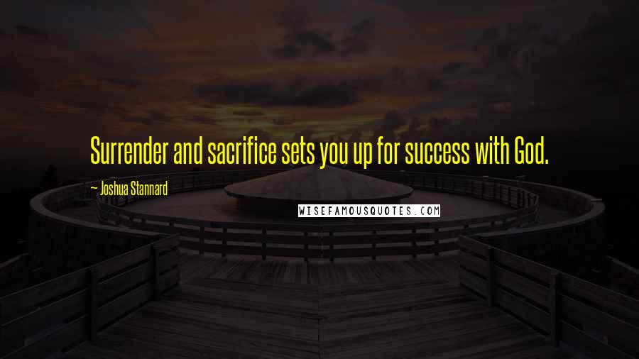 Joshua Stannard quotes: Surrender and sacrifice sets you up for success with God.