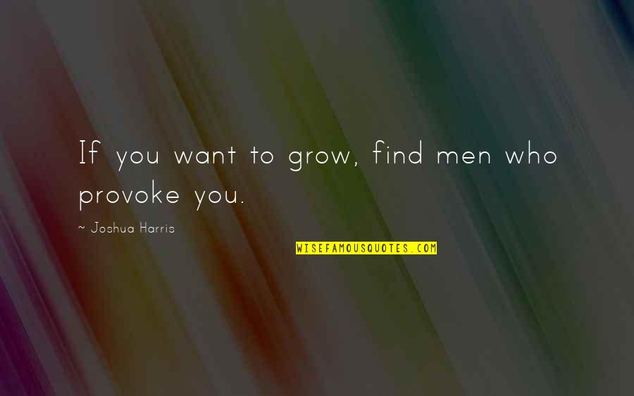 Joshua Then And Now Quotes By Joshua Harris: If you want to grow, find men who
