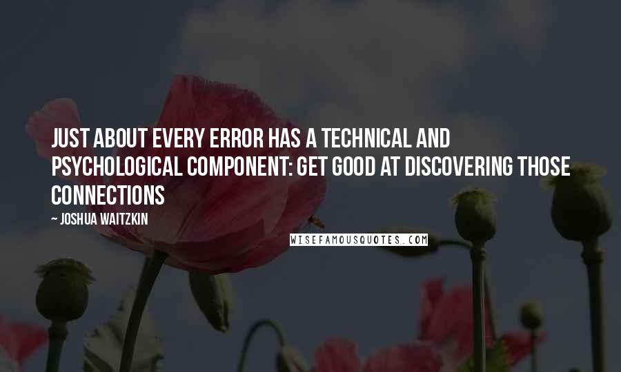 Joshua Waitzkin quotes: Just about every error has a technical and psychological component: get good at discovering those connections
