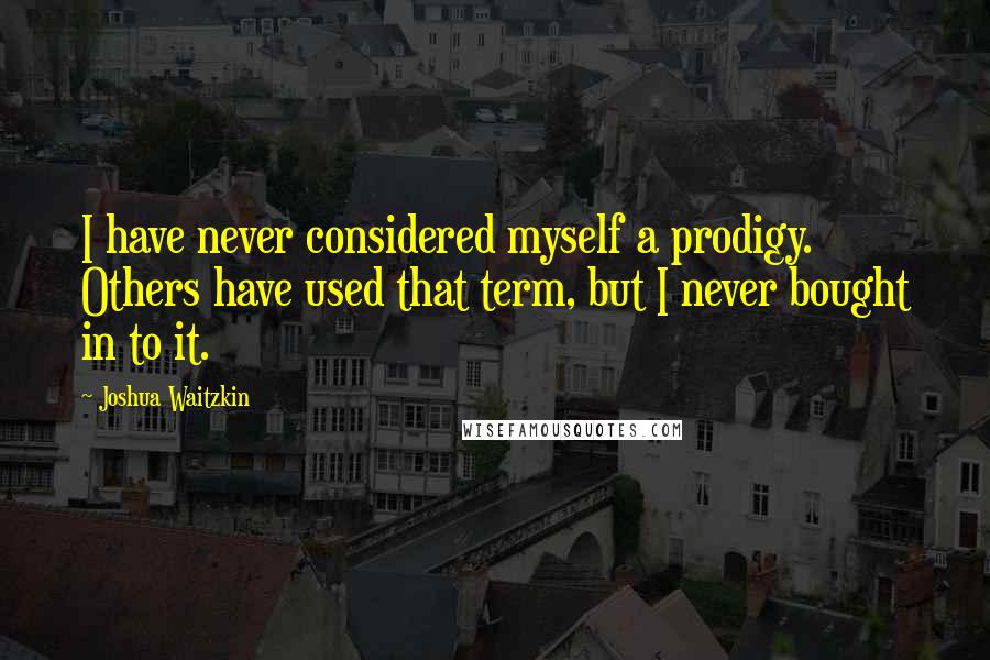 Joshua Waitzkin quotes: I have never considered myself a prodigy. Others have used that term, but I never bought in to it.