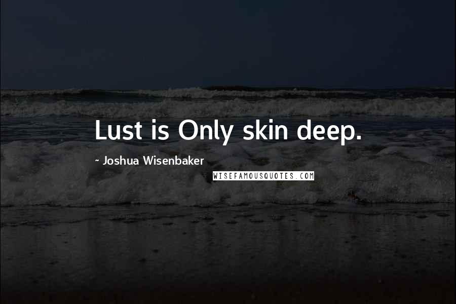 Joshua Wisenbaker quotes: Lust is Only skin deep.