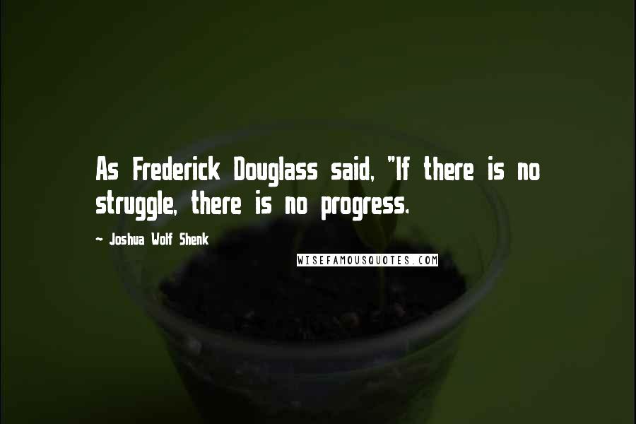 Joshua Wolf Shenk quotes: As Frederick Douglass said, "If there is no struggle, there is no progress.