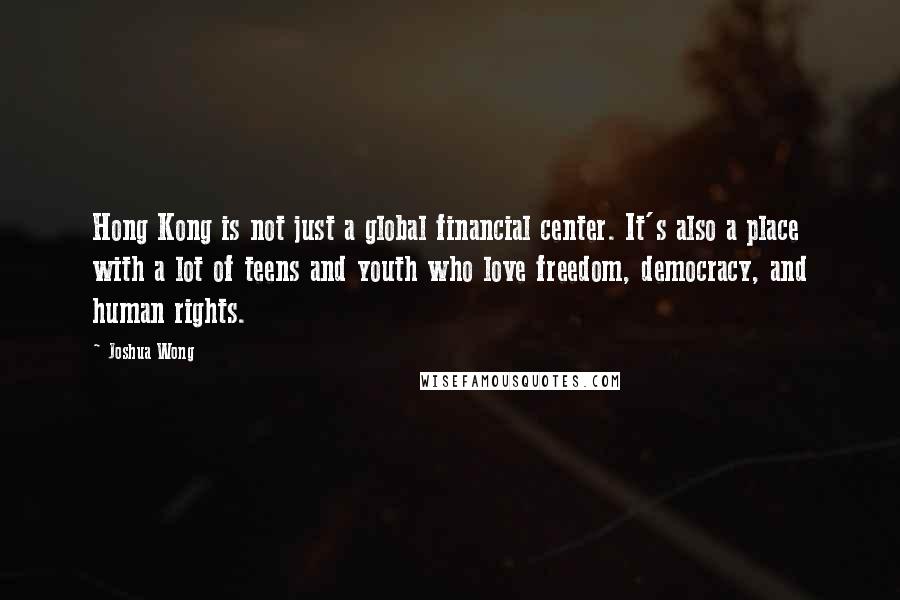 Joshua Wong quotes: Hong Kong is not just a global financial center. It's also a place with a lot of teens and youth who love freedom, democracy, and human rights.