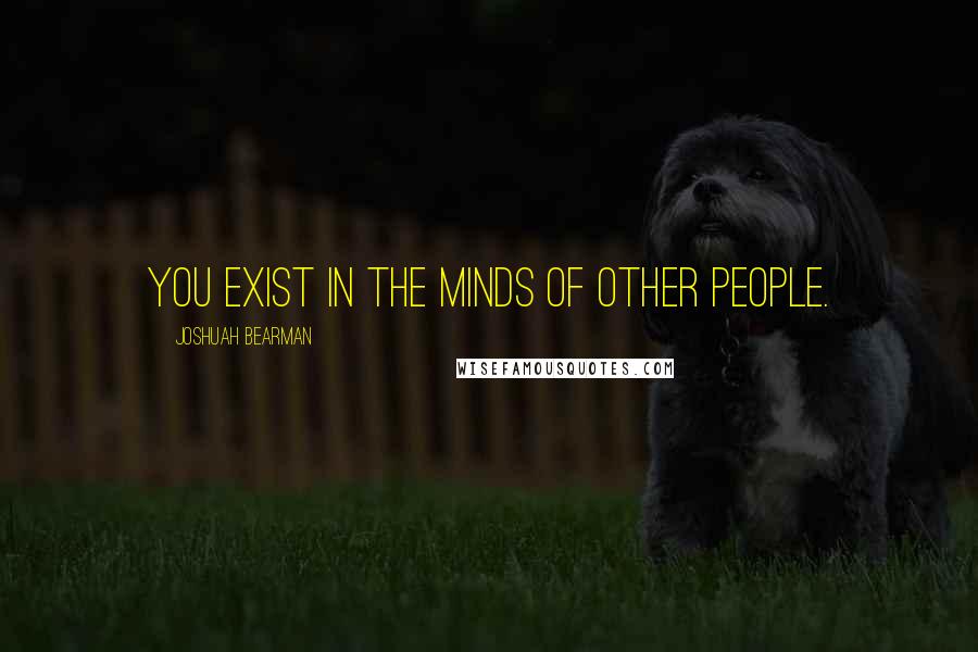 Joshuah Bearman quotes: You exist in the minds of other people.