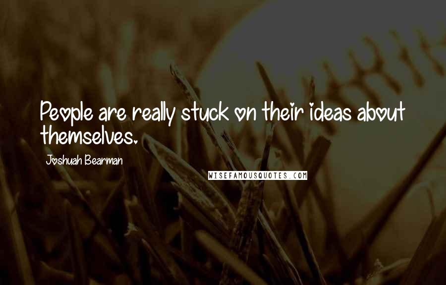 Joshuah Bearman quotes: People are really stuck on their ideas about themselves.