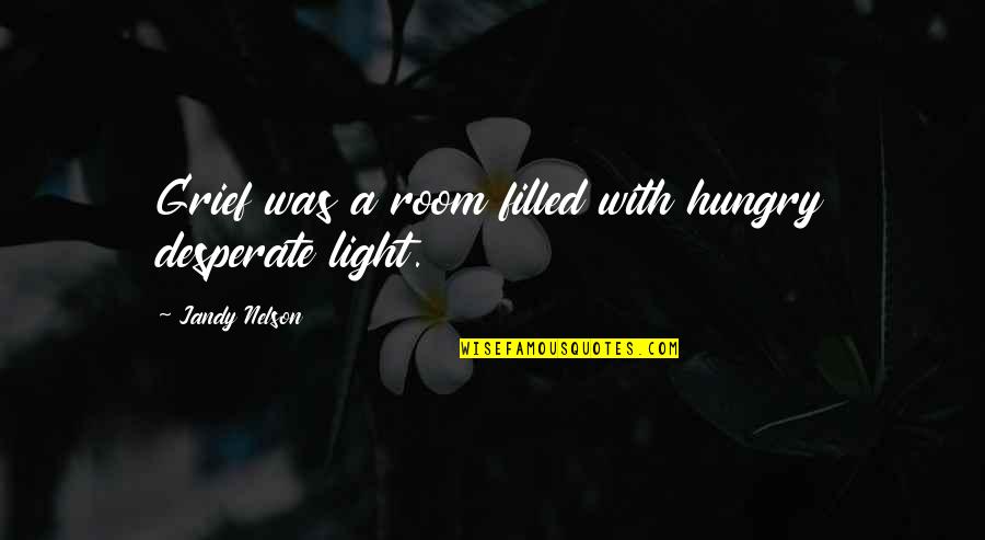 Joshuas Heart Quotes By Jandy Nelson: Grief was a room filled with hungry desperate Joshuas Heart Quotes By Jandy Nelson: Grief was a room filled with hungry desperate
