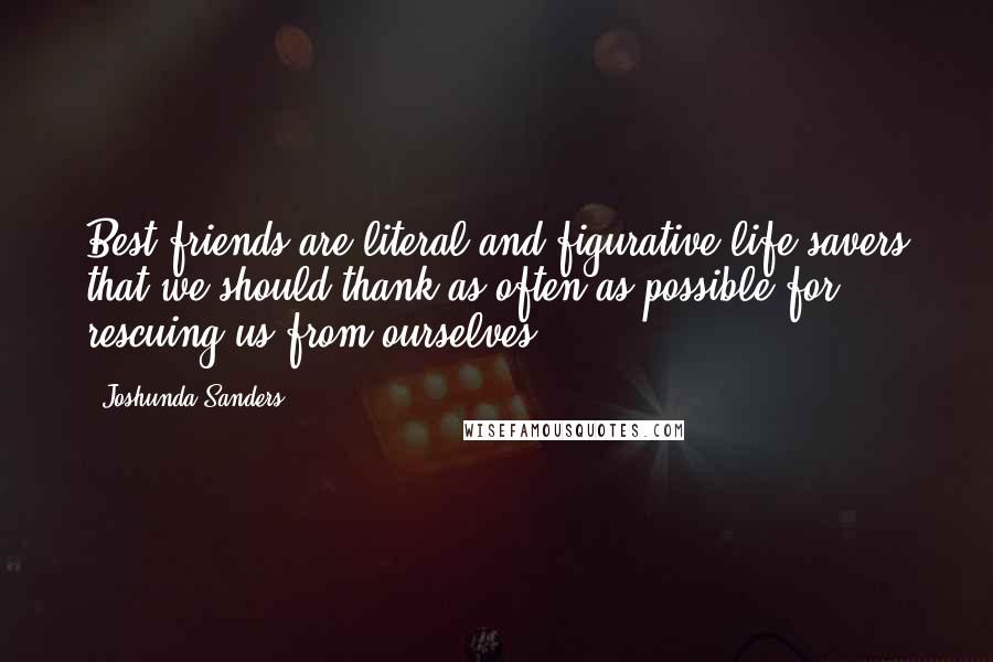 Joshunda Sanders quotes: Best friends are literal and figurative life savers that we should thank as often as possible for rescuing us from ourselves.