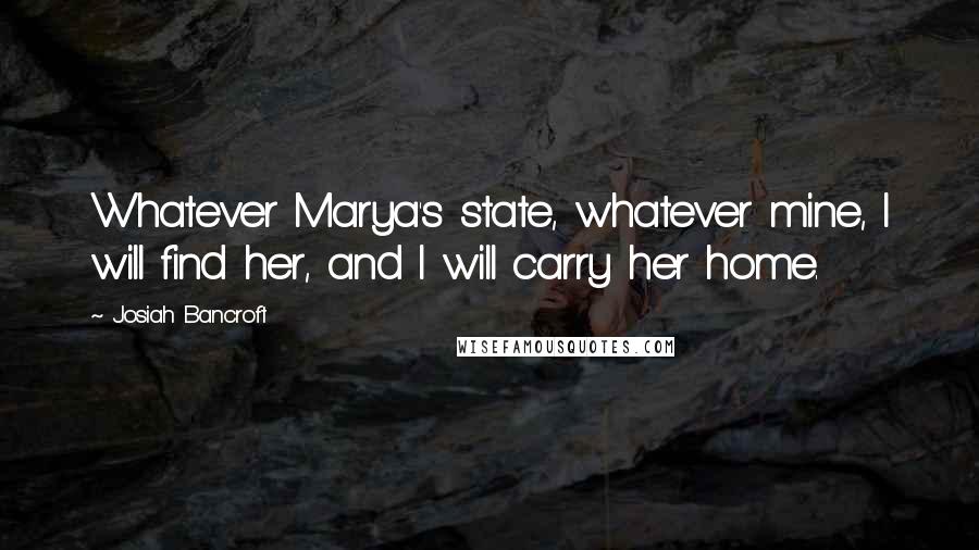 Josiah Bancroft quotes: Whatever Marya's state, whatever mine, I will find her, and I will carry her home.