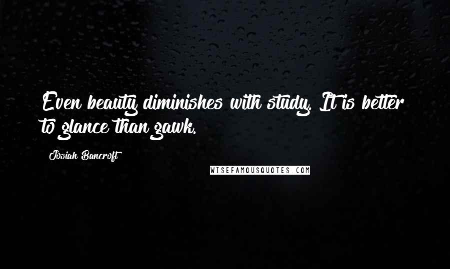 Josiah Bancroft quotes: Even beauty diminishes with study. It is better to glance than gawk.