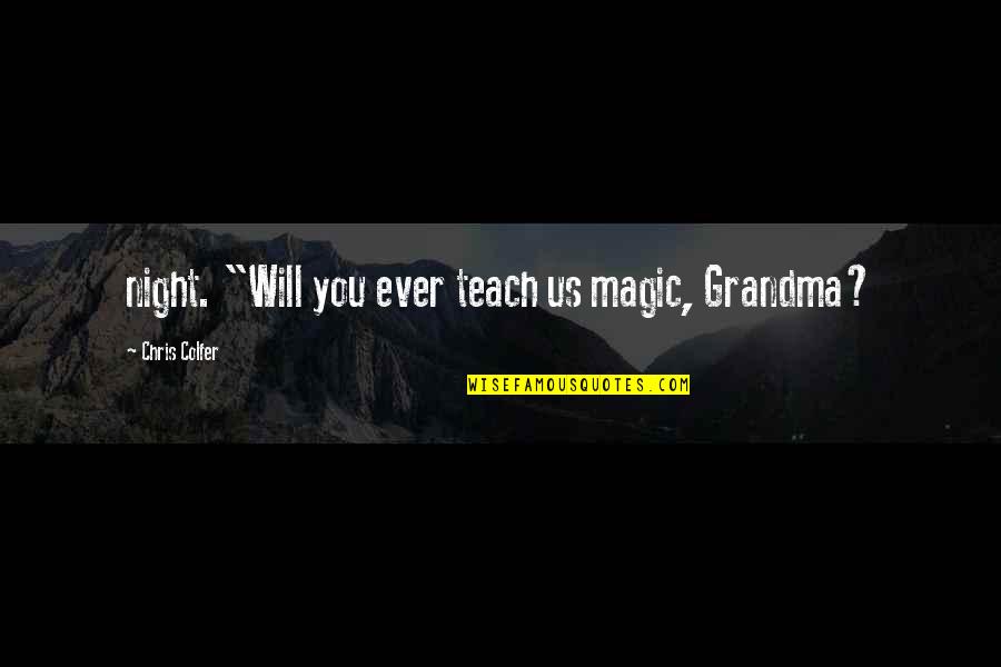 Josiah Bont Quotes By Chris Colfer: night. "Will you ever teach us magic, Grandma? Josiah Bont Quotes By Chris Colfer: night. "Will you ever teach us magic, Grandma?