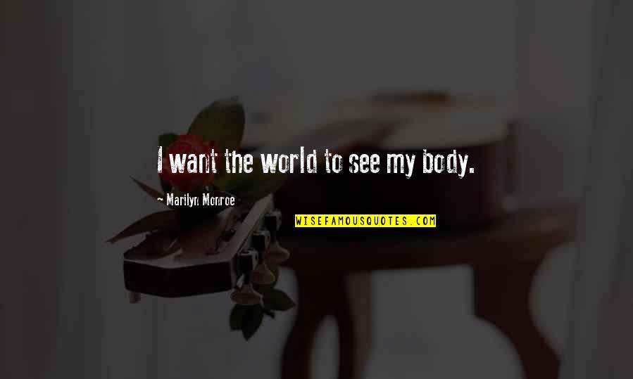 Josiah Deguara Quotes By Marilyn Monroe: I want the world to see my body. Josiah Deguara Quotes By Marilyn Monroe: I want the world to see my body.