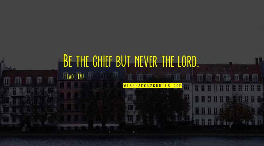 Josiah Diewe Brunson Quotes By Lao-Tzu: Be the chief but never the lord. Josiah Diewe Brunson Quotes By Lao-Tzu: Be the chief but never the lord.