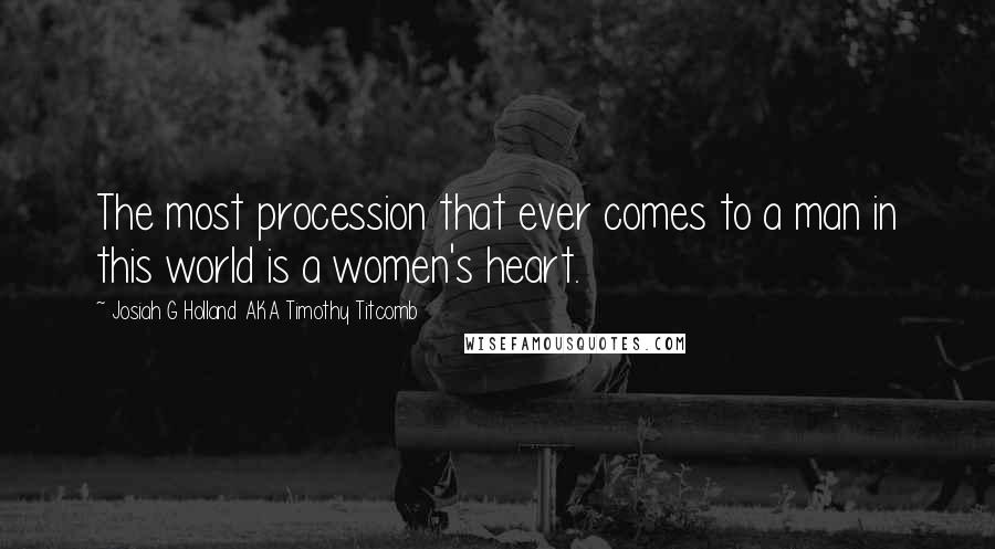 Josiah G Holland AKA Timothy Titcomb quotes: The most procession that ever comes to a man in this world is a women's heart.