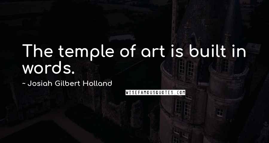 Josiah Gilbert Holland quotes: The temple of art is built in words.
