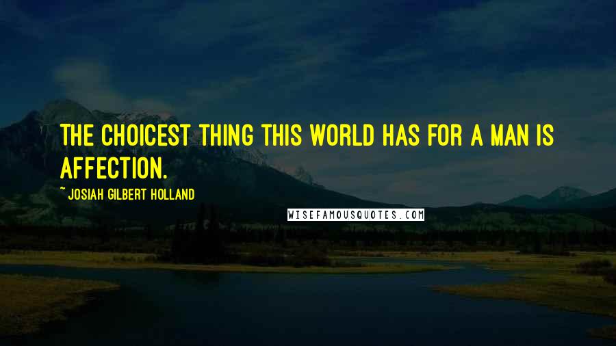 Josiah Gilbert Holland quotes: The choicest thing this world has for a man is affection.