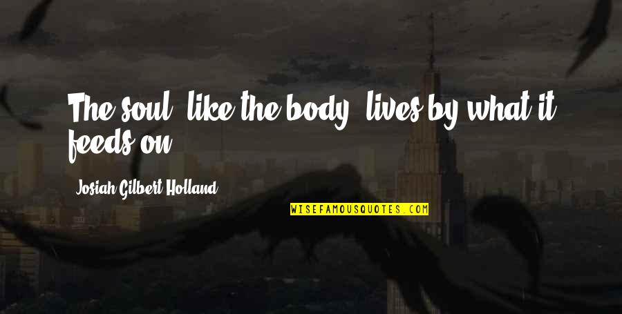 Josiah Gilbert Holland Quotes By Josiah Gilbert Holland: The soul, like the body, lives by what
