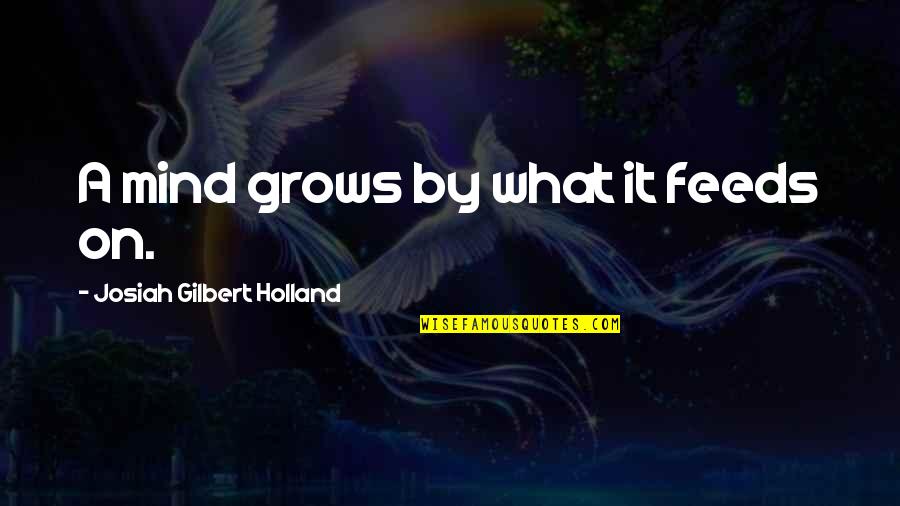 Josiah Gilbert Holland Quotes By Josiah Gilbert Holland: A mind grows by what it feeds on.