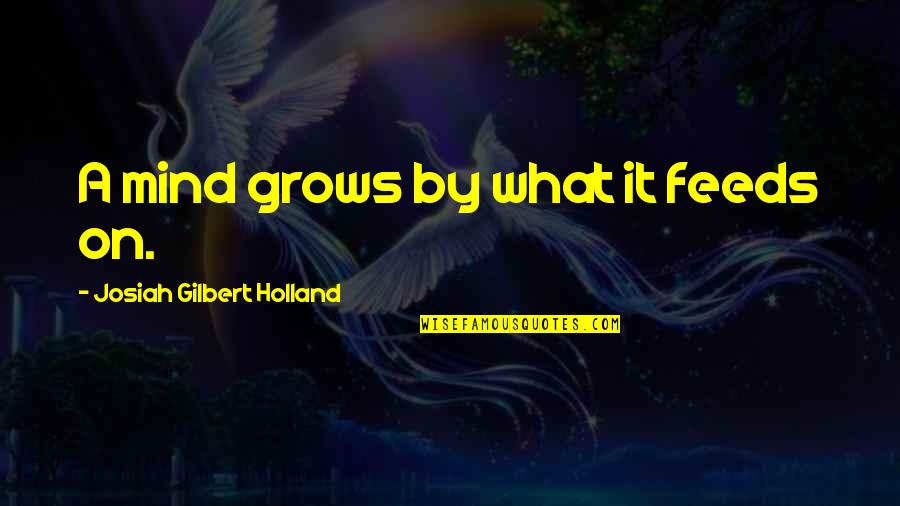 Josiah Holland Quotes By Josiah Gilbert Holland: A mind grows by what it feeds on. Josiah Holland Quotes By Josiah Gilbert Holland: A mind grows by what it feeds on.