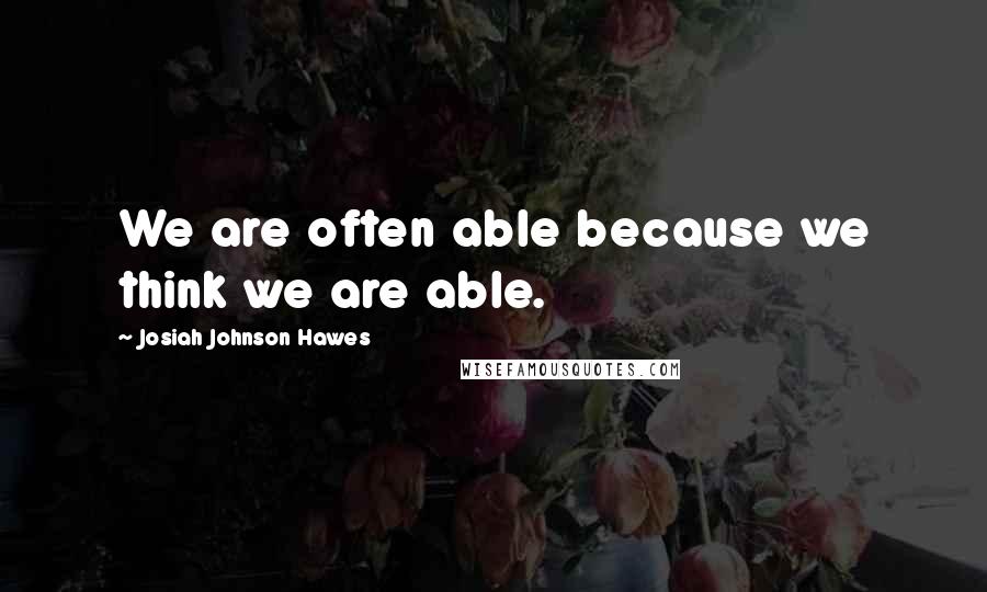 Josiah Johnson Hawes quotes: We are often able because we think we are able.