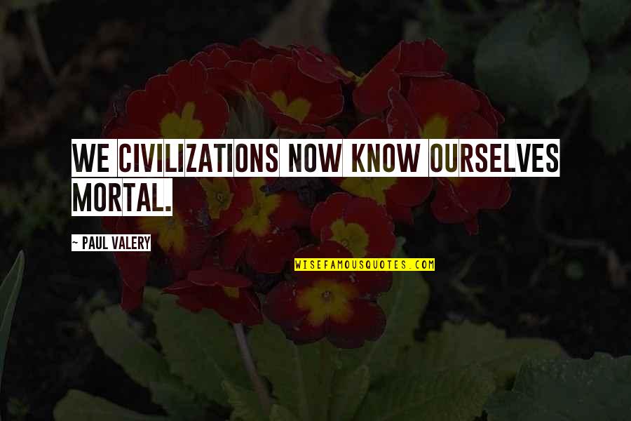 Josiah Nott Quotes By Paul Valery: We civilizations now know ourselves mortal.