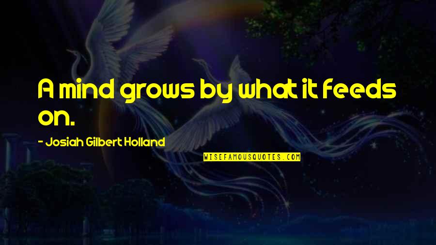 Josiah Quotes By Josiah Gilbert Holland: A mind grows by what it feeds on.