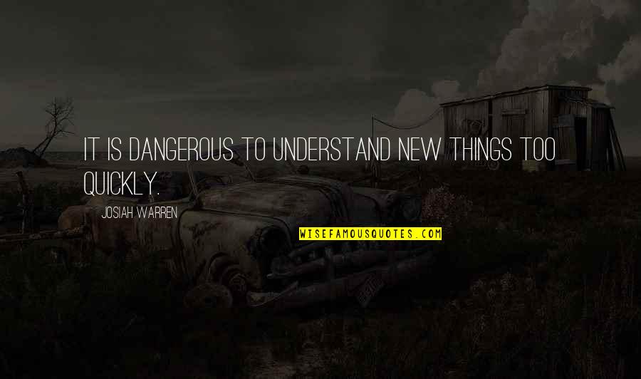 Josiah Quotes By Josiah Warren: It is dangerous to understand new things too